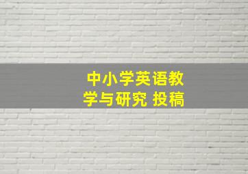 中小学英语教学与研究 投稿